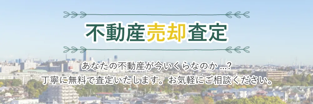 あなたの不動産が今いくらなのか...?丁寧に無料で査定いたします。お気軽にご相談ください。